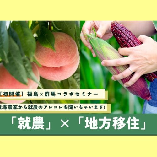 【福島県・群馬県コラボ!】先輩農家から就農のアレコレを聞いちゃいます! 「就農」×「移住」セミナー@オンライン