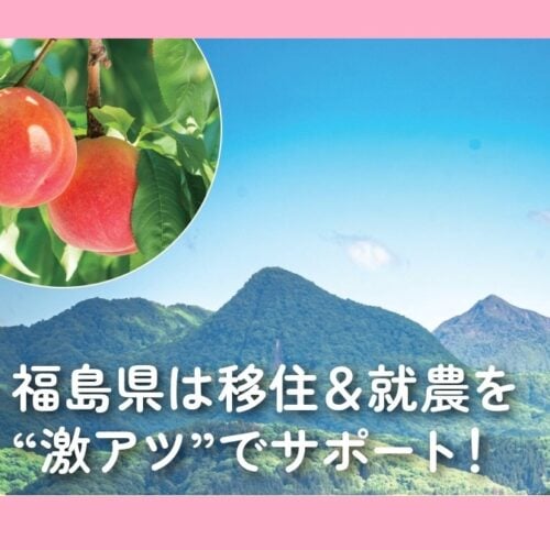 福島県の移住&就農が今、大注目! ケースに応じた施策が揃っている福島県の就農サポート体制を探る【福島県】
